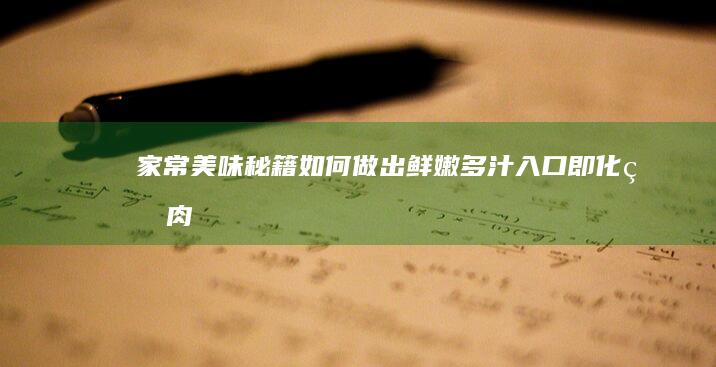 家常美味秘籍：如何做出鲜嫩多汁、入口即化的肉丸子